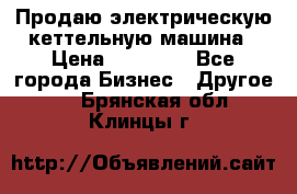 Продаю электрическую кеттельную машина › Цена ­ 50 000 - Все города Бизнес » Другое   . Брянская обл.,Клинцы г.